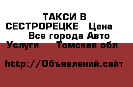 ТАКСИ В СЕСТРОРЕЦКЕ › Цена ­ 120 - Все города Авто » Услуги   . Томская обл.